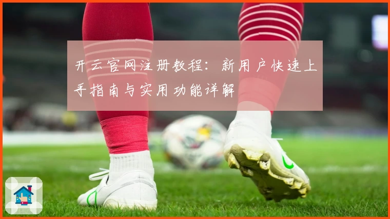 开云官网注册教程：新用户快速上手指南与实用功能详解
