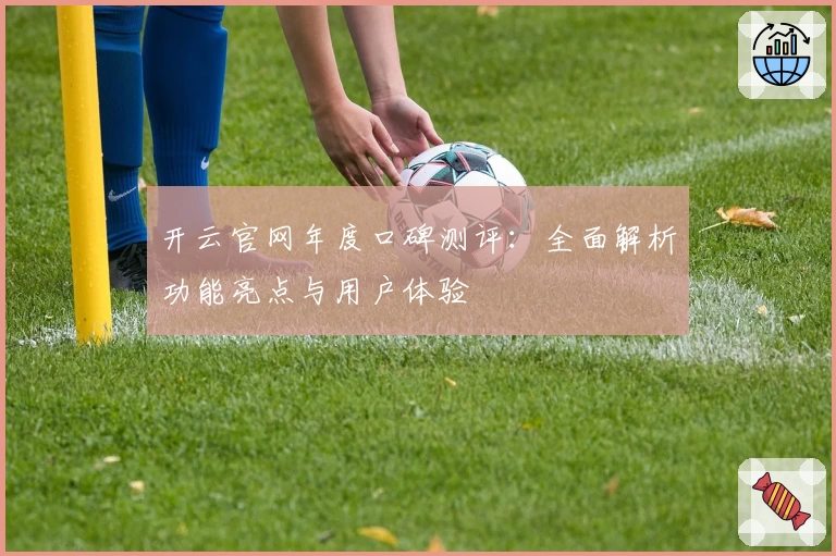 开云官网年度口碑测评：全面解析功能亮点与用户体验
