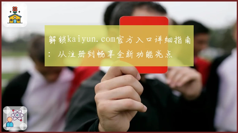 解锁kaiyun.com官方入口详细指南：从注册到畅享全新功能亮点