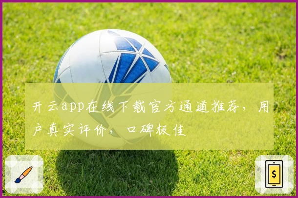 开云app在线下载官方通道推荐，用户真实评价，口碑极佳