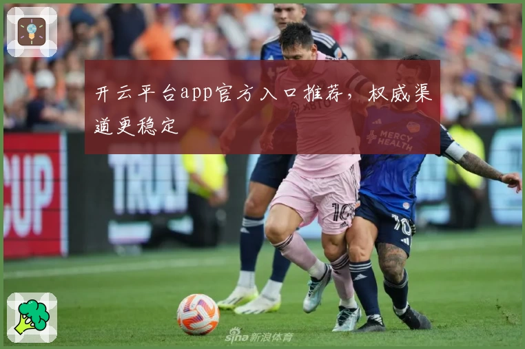 开云平台app官方入口推荐，权威渠道更稳定