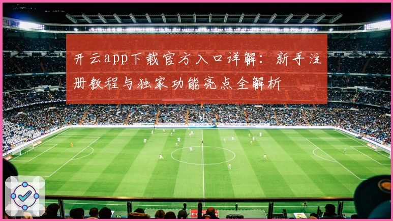 开云app下载官方入口详解：新手注册教程与独家功能亮点全解析