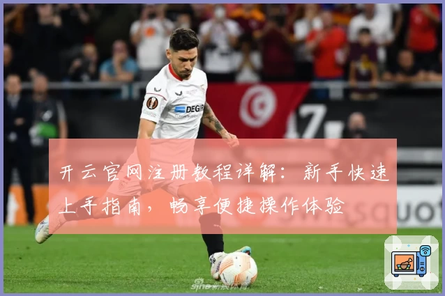 开云官网注册教程详解：新手快速上手指南，畅享便捷操作体验