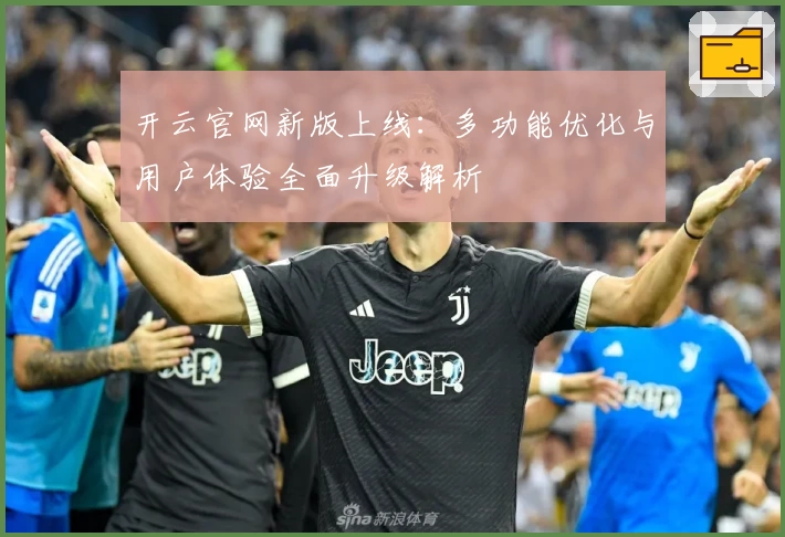 开云官网新版上线：多功能优化与用户体验全面升级解析