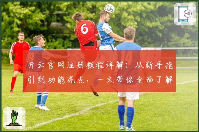 开云官网注册教程详解：从新手指引到功能亮点，一文带你全面了解