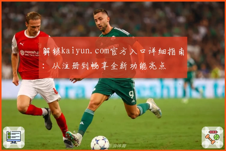 解锁kaiyun.com官方入口详细指南：从注册到畅享全新功能亮点