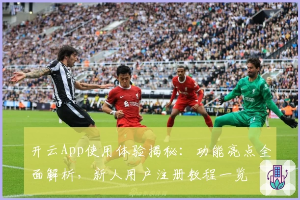开云App使用体验揭秘:功能亮点全面解析,新人用户注册教程一览