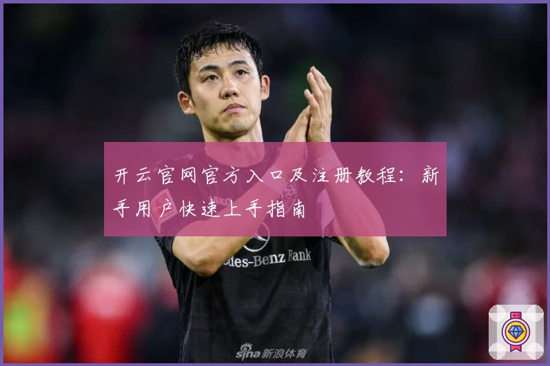 开云官网官方入口及注册教程：新手用户快速上手指南