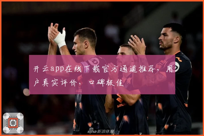 开云app在线下载官方通道推荐,用户真实评价,口碑极佳
