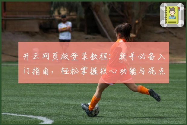 开云网页版登录教程：新手必备入门指南，轻松掌握核心功能与亮点