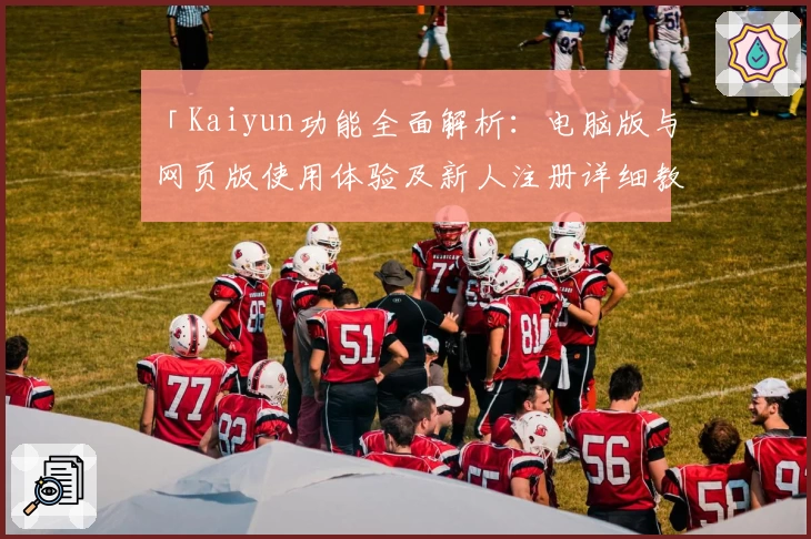 「Kaiyun功能全面解析：电脑版与网页版使用体验及新人注册详细教程」