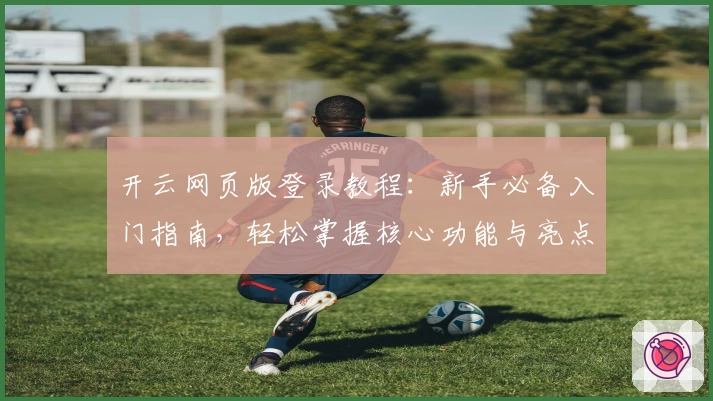 开云网页版登录教程:新手必备入门指南,轻松掌握核心功能与亮点
