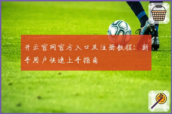 开云官网官方入口及注册教程：新手用户快速上手指南