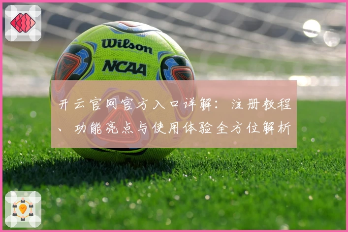 开云官网官方入口详解：注册教程、功能亮点与使用体验全方位解析