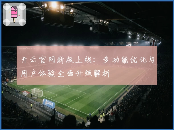 开云官网新版上线：多功能优化与用户体验全面升级解析