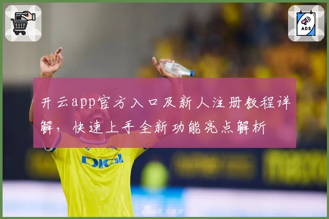 开云app官方入口及新人注册教程详解，快速上手全新功能亮点解析
