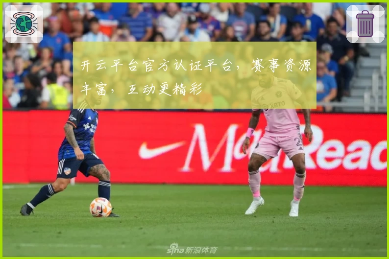 开云平台官方认证平台，赛事资源丰富，互动更精彩
