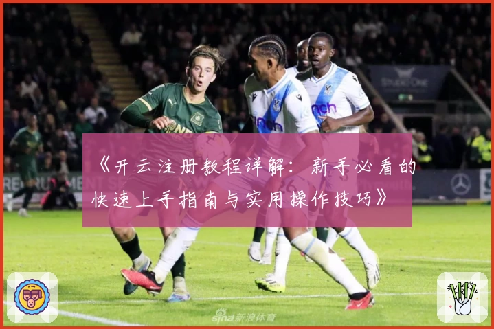 《开云注册教程详解：新手必看的快速上手指南与实用操作技巧》