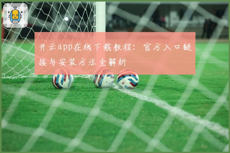 开云app在线下载教程:官方入口链接与安装方法全解析