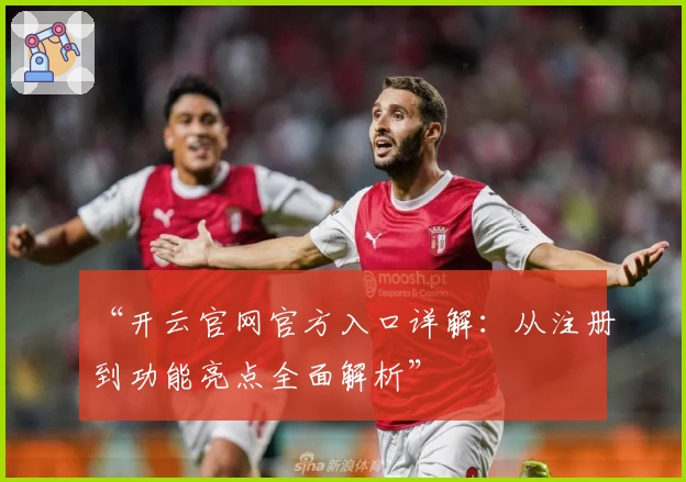 “开云官网官方入口详解：从注册到功能亮点全面解析”
