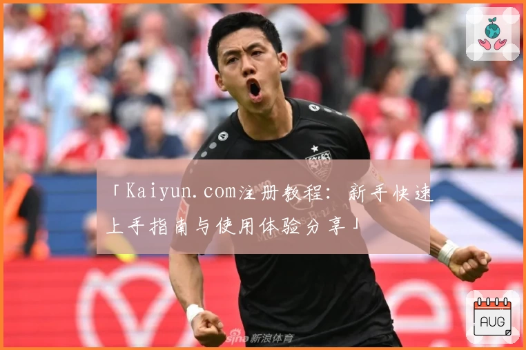 「Kaiyun.com注册教程：新手快速上手指南与使用体验分享」