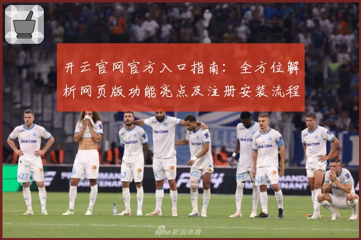 开云官网官方入口指南：全方位解析网页版功能亮点及注册安装流程