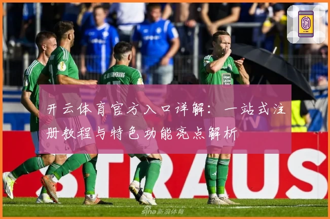 开云体育官方入口详解:一站式注册教程与特色功能亮点解析