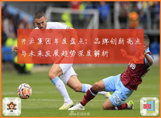 开云集团年度盘点：品牌创新亮点与未来发展趋势深度解析