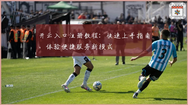 开云入口注册教程：快速上手指南，体验便捷服务新模式