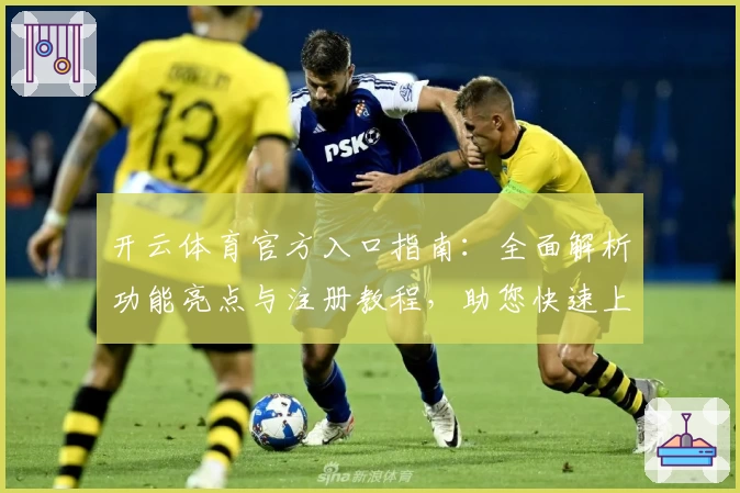开云体育官方入口指南：全面解析功能亮点与注册教程，助您快速上手