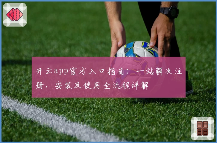开云app官方入口指南：一站解决注册、安装及使用全流程详解