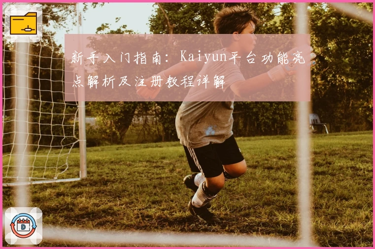 新手入门指南：Kaiyun平台功能亮点解析及注册教程详解