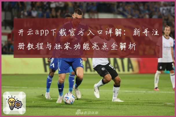 开云app下载官方入口详解：新手注册教程与独家功能亮点全解析