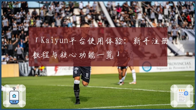 「Kaiyun平台使用体验：新手注册教程与核心功能一览」