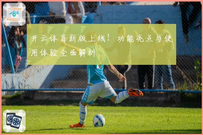 开云体育新版上线！功能亮点与使用体验全面解析