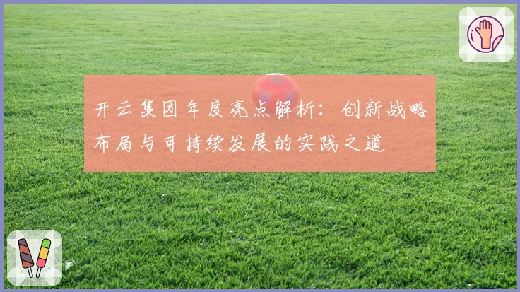 开云集团年度亮点解析：创新战略布局与可持续发展的实践之道