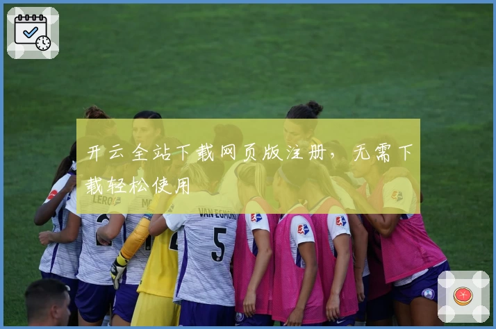 开云全站下载网页版注册，无需下载轻松使用