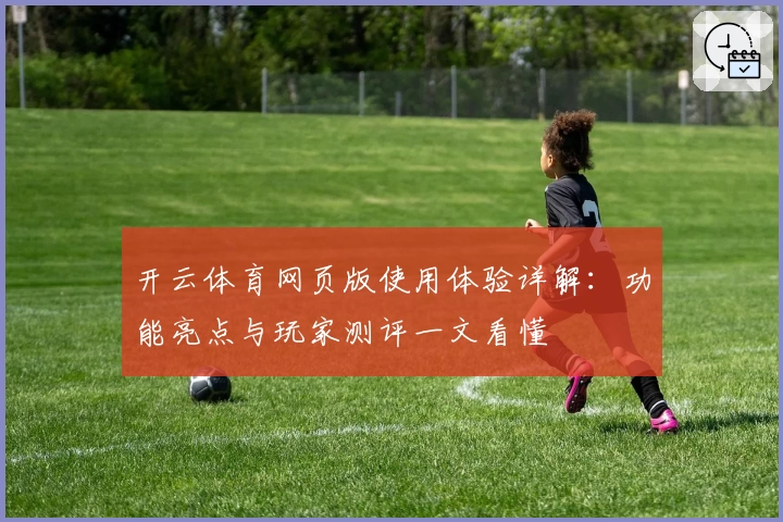 开云体育网页版使用体验详解：功能亮点与玩家测评一文看懂
