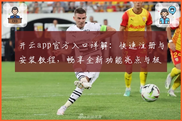 开云app官方入口详解:快速注册与安装教程,畅享全新功能亮点与极致使用体验