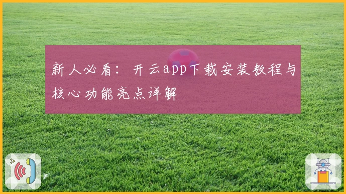 新人必看：开云app下载安装教程与核心功能亮点详解