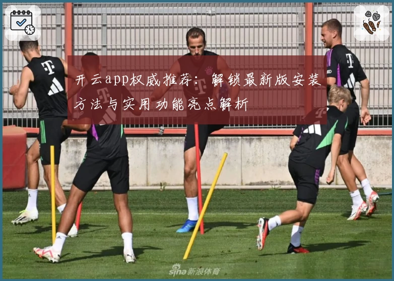 开云app权威推荐：解锁最新版安装方法与实用功能亮点解析
